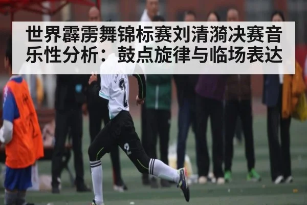 世界霹雳舞锦标赛刘清漪决赛音乐性分析：鼓点旋律与临场表达
