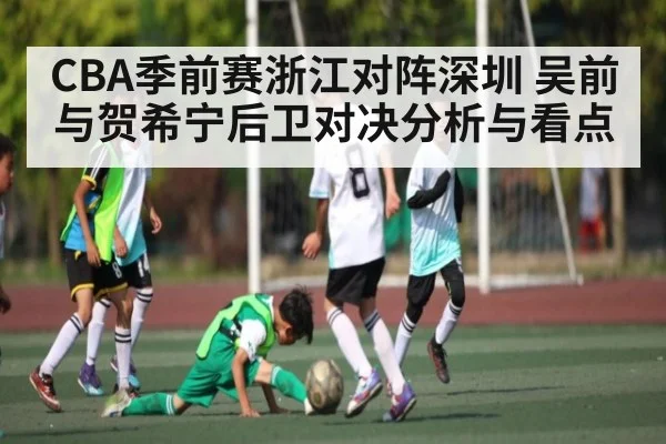 CBA季前赛浙江对阵深圳 吴前与贺希宁后卫对决分析与看点