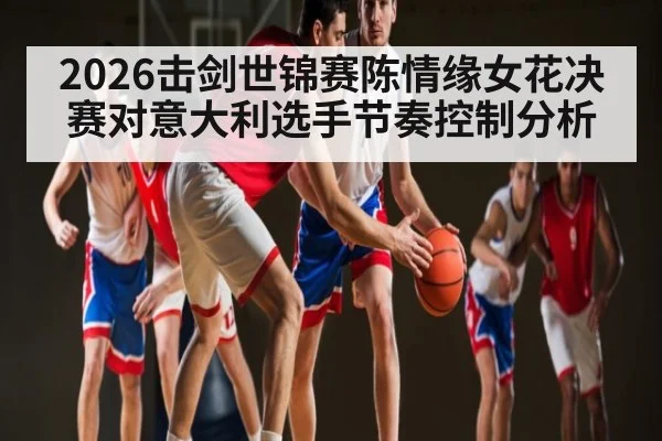 2026击剑世锦赛陈情缘女花决赛对意大利选手节奏控制分析（SLOT）